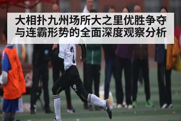 大相扑九州场所大之里优胜争夺与连霸形势的全面深度观察分析