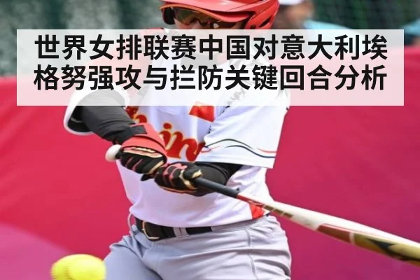 世界女排联赛中国对意大利埃格努强攻与拦防关键回合分析