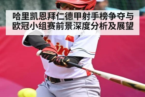 哈里凯恩拜仁德甲射手榜争夺与欧冠小组赛前景深度分析及展望