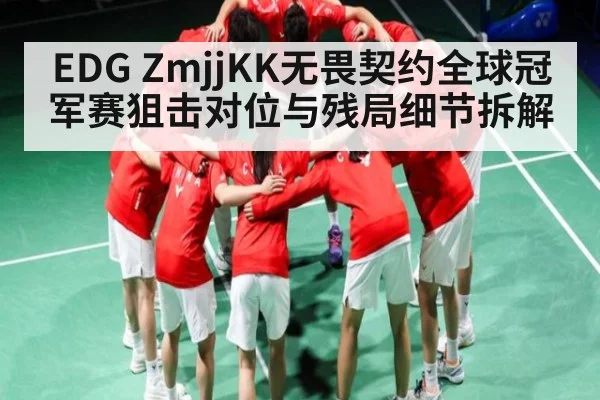 EDG ZmjjKK无畏契约全球冠军赛狙击对位与残局细节拆解